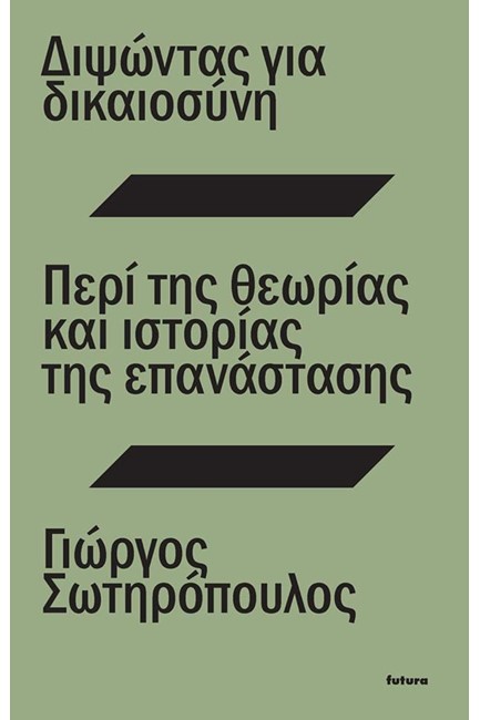 ΔΙΨΩΝΤΑΣ ΓΙΑ ΔΙΚΑΙΟΣΥΝΗ. ΠΕΡΙ ΤΗΣ ΘΕΩΡΙΑΣ ΚΑΙ ΙΣΤΟΡΙΑΣ ΤΗΣ ΕΠΑΝΑΣΤΑΣΗΣ