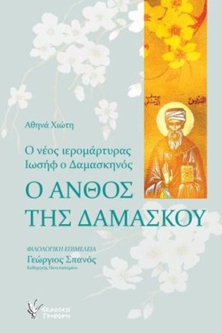 Ο ΑΝΘΟΣ ΤΗΣ ΔΑΜΑΣΚΟΥ - Ο ΝΕΟΣ ΙΕΡΟΜΑΡΤΥΡΑΣ ΙΩΣΗΦ Ο ΔΑΜΑΣΚΗΝΟΣ