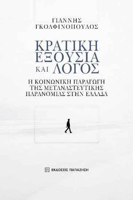 ΚΡΑΤΙΚΗ ΕΞΟΥΣΙΑ ΚΑΙ ΛΟΓΟΣ - Η ΚΟΙΝΩΝΙΚΗ ΠΑΡΑΓΩΓΗ ΤΗΣ ΜΕΤΑΝΑΣΤΕΥΤΙΚΗΣ ΠΑΡΑΝΟΜΙΑΣ ΣΤΗΝ ΕΛΛΑΔΑ