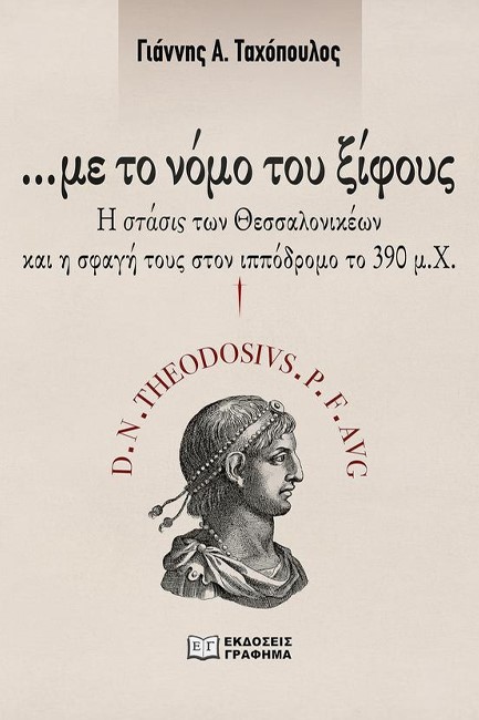 ΜΕ ΤΟ ΝΟΜΟ ΤΟΥ ΞΙΦΟΥΣ - Η ΣΤΑΣΙΣ ΤΩΝ ΘΕΣΣΑΛΟΝΙΚΕΩΝ ΚΑΙ Η ΣΦΑΓΗ ΤΟΥΣ ΣΤΟΝ ΙΠΠΟΔΡΟΜΟ ΤΟ 390 Μ.Χ.