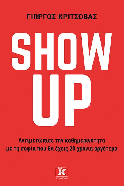 SHOW UP - ΑΝΤΙΜΕΤΩΠΙΣΕ ΤΗΝ ΚΑΘΗΜΕΡΙΝΟΤΗΤΑ ΜΕ ΤΗ ΣΟΦΙΑ ΠΟΥ ΘΑ ΕΧΕΙΣ 20 ΧΡΟΝΙΑ ΑΡΓΟΤΕΡΑ