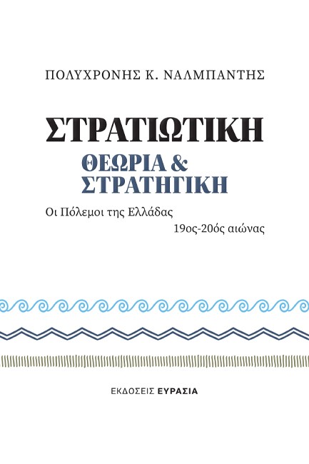 ΣΤΡΑΤΙΩΤΙΚΗ ΘΕΩΡΙΑ ΚΑΙ ΣΤΡΑΤΗΓΙΚΗ: ΟΙ ΠΟΛΕΜΟΙ ΤΗΣ ΕΛΛΑΔΑΣ 19ΟΣ-20ΟΣ ΑΙΩΝΑΣ