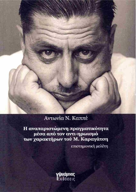 Η ΑΝΑΠΑΡΙΣΤΩΜΕΝΗ ΠΡΑΓΜΑΤΙΚΟΤΗΤΑ ΜΕΣΑ ΑΠΟ ΤΟΝ ΑΝΤΙ-ΗΡΩΙΣΜΟ ΤΩΝ ΧΑΡΑΚΤΗΡΩΝ ΤΟΥ Μ. ΚΑΡΑΓΑΤΣΗ