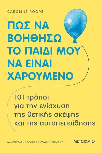 ΠΩΣ ΝΑ ΒΟΗΘΗΣΩ ΤΟ ΠΑΙΔΙ ΜΟΥ ΝΑ ΕΙΝΑΙ ΧΑΡΟΥΜΕΝΟ (101 τρόποι για την ενίσχυση της θετικής σκέψης)