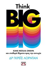 THINK BIG. ΚΑΝΕ ΜΕΓΑΛΑ ΟΝΕΙΡΑ ΚΑΙ ΣΤΑΘΕΡΑ ΒΗΜΑΤΑ ΠΡΟΣ ΤΗΝ ΕΠΙΤΥΧΙΑ