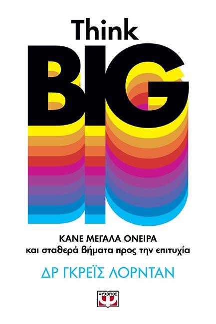 THINK BIG. ΚΑΝΕ ΜΕΓΑΛΑ ΟΝΕΙΡΑ ΚΑΙ ΣΤΑΘΕΡΑ ΒΗΜΑΤΑ ΠΡΟΣ ΤΗΝ ΕΠΙΤΥΧΙΑ