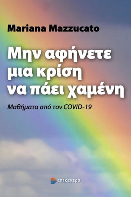 ΜΗΝ ΑΦΗΜΕΤΕ ΜΙΑ ΚΡΙΣΗ ΝΑ ΠΑΕΙ ΧΑΜΕΝΗ - ΜΑΘΗΜΑΤΑ ΑΠΟ ΤΟΝ COVID-19