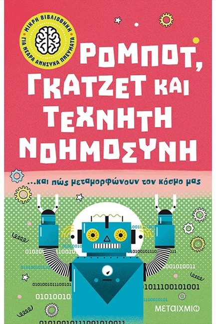 ΡΟΜΠΟΤ, ΓΚΑΤΖΕΤ ΚΑΙ ΤΕΧΝΗΤΗ ΝΟΗΜΟΣΥΝΗ… ΚΑΙ ΠΩΣ ΜΕΤΑΜΟΡΦΩΝΟΥΝ ΤΟΝ ΚΟΣΜΟ ΜΑΣ. ΜΙΚΡΗ ΒΙΒΛΙΟΘΗΚΗ ΓΙΑ ΝΕΑ