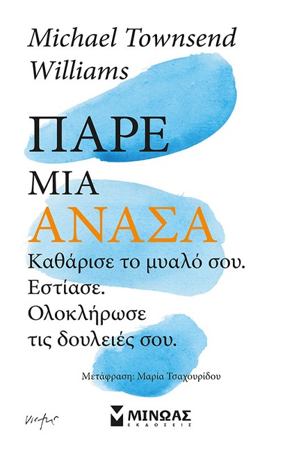 ΠΑΡΕ ΑΝΑΣΑ, ΚΑΘΑΡΙΣΕ ΤΟ ΜΥΑΛΟ ΣΟΥ, ΕΣΤΙΑΣΕ, ΟΛΟΚΛΗΡΩΣΕ ΤΙΣ ΔΟΥΛΕΙΕΣ ΣΟΥ