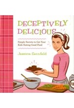 DECEPTIVELY DELICIOUS-SIMPLE SECRETS TO GET YOUR KIDS EATING GOOD FOOD