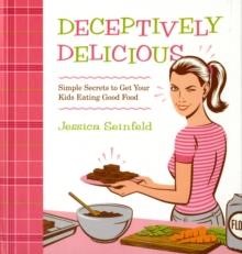 DECEPTIVELY DELICIOUS-SIMPLE SECRETS TO GET YOUR KIDS EATING GOOD FOOD