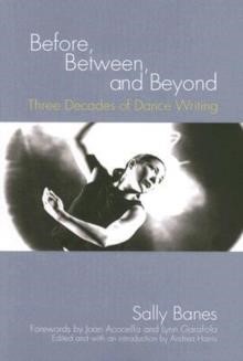 BEFORE BETWEEN AND BEYOND-THREE DECADES OF DANCE WRITING PB