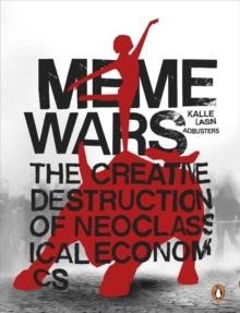 MEME WARS-THE CREATIVE DESTRUCTION OF NEOCLASSICAL ECONOMICS