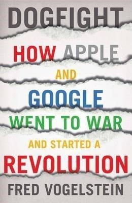 DOGFIGHT-HOW APPLE AND GOOGLE WENT TO WAR TPB