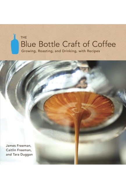 THE BLUE BOTTLE CRAFT OF COFFEE- GROWING ROASTING AND DRINKING WITH RECIPES