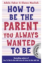 HOW TO BE THE PARENT YOU ALWAYS WANTED TO BE