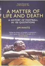 A MATTER OF LIFE AND DEATH-A HISTORY OF FOOTBALL IN 100 QUOTATIONS HB