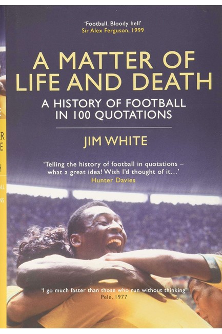 A MATTER OF LIFE AND DEATH-A HISTORY OF FOOTBALL IN 100 QUOTATIONS HB