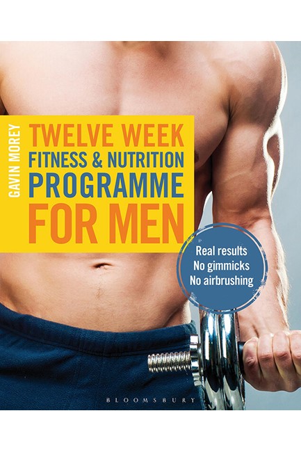 TWELVE WEEK FITNESS AND NUTRITION PROGRAMME FOR MEN : REAL RESULTS - NO GIMMICKS - NO AIRBRUSHING