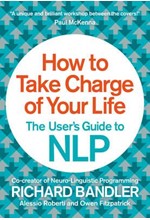 HOW TO TAKE CHARGE OF YOUR LIFE : THE USER'S GUIDE TO NLP