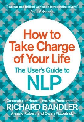 HOW TO TAKE CHARGE OF YOUR LIFE : THE USER'S GUIDE TO NLP