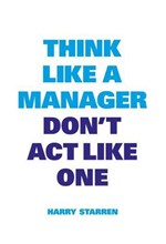 THINK LIKE A MANAGER DON'T ACT LIKE ONE