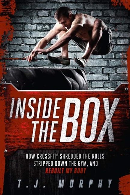 INSIDE THE BOX : HOW CROSSFIT SHREDDED THE RULES, STRIPPED DOWN THE GYM, AND REBUILT MY BODY