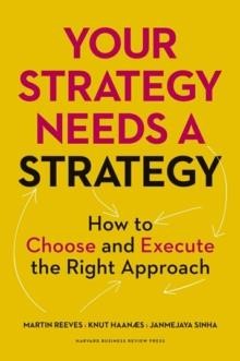 YOUR STRATEGY NEEDS A STRATEGY : HOW TO CHOOSE AND EXECUTE THE RIGHT APPROACH