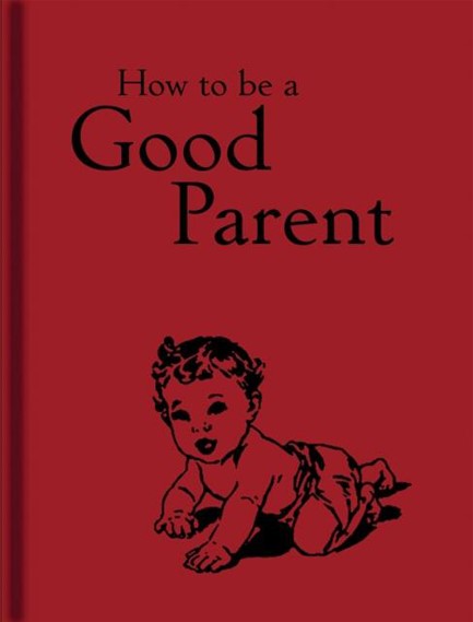 HOW TO BE A GOOD PARENT