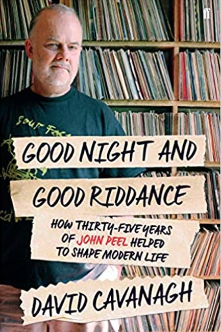 GOODNIGHT AND GOOD RIDDANCE : HOW THIRTY-FIVE YEARS OF JOHN PEEL HELPED TO SHAPE MODERN LIFE