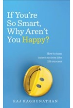 IF YOU'RE SO SMART WHY AREN'T YOU HAPPY : HOW TO TURN CAREER SUCCESS INTO LIFE SUCCESS