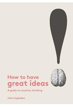 HOW TO HAVE GREAT IDEAS-A GUIDE TO CREATIVE THINKING PB