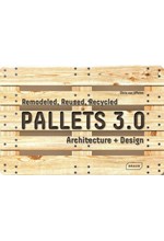 PALLETS 3.0.- REMODELED, REUSED, RECYCLED : ARCHITECTURE + DESIGN