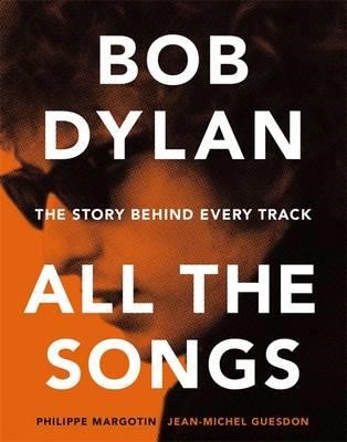 BOB DYLAN ALL THE SONGS : THE STORY BEHIND EVERY TRACK