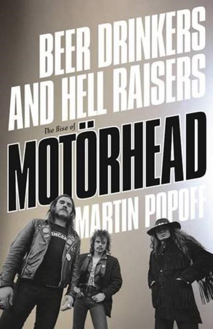 LEMMY, PHIL, FAST EDDIE AND THE RISE OF MOTORHEAD : BEER DRINKERS AND HELL RAISERS