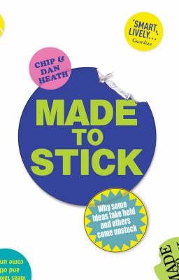 MADE TO STICK : WHY SOME IDEAS TAKE HOLD AND OTHERS COME UNSTUCK