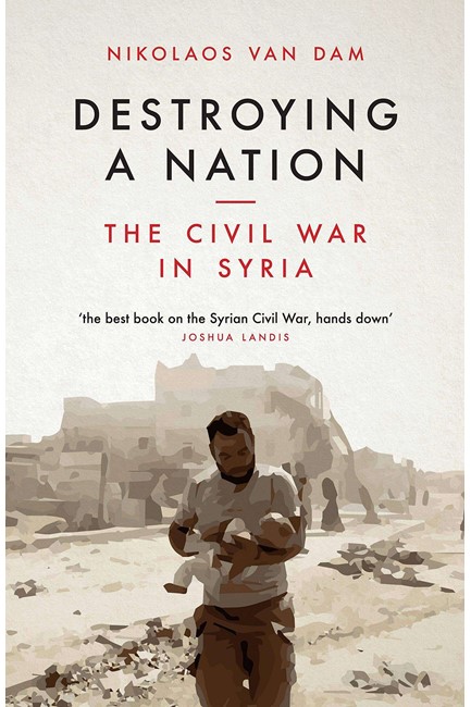 DESTROYING A NATION : THE CIVIL WAR IN SYRIA