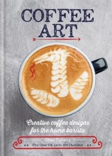 COFFEE ART : CREATIVE COFFEE DESIGNS FOR THE HOME BARISTA