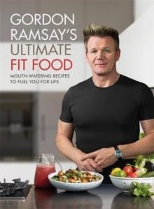 GORDON RAMSAY ULTIMATE FIT FOOD : MOUTH-WATERING RECIPES TO FUEL YOU FOR LIFE