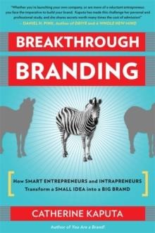 BREAKTHROUGH BRANDING : HOW SMART ENTREPRENEURS AND INTRAPRENEURS TRANSFORM A SMALL IDEA INTO A BIG