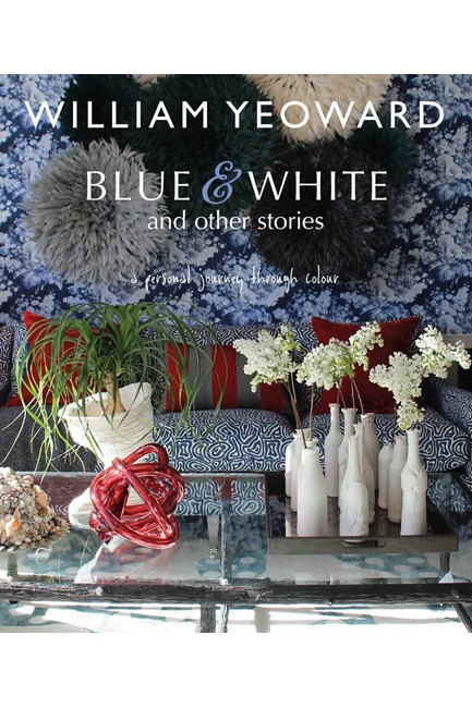 WILLIAM YEOWARD: BLUE AND WHITE AND OTHER STORIES : A PERSONAL JOURNEY THROUGH COLOUR