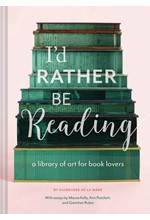 I'D RATHER BE READING : A LIBRARY OF ART FOR BOOK LOVERS