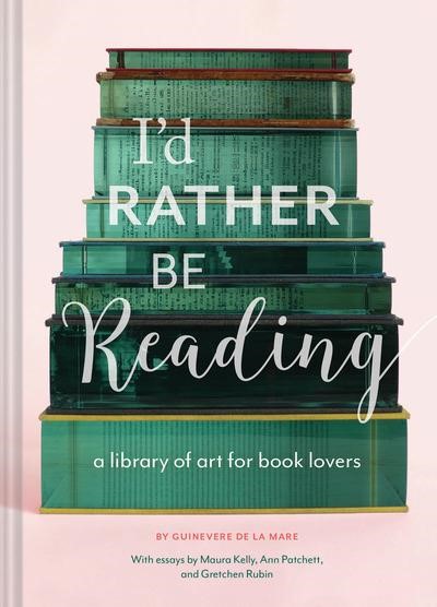 I'D RATHER BE READING : A LIBRARY OF ART FOR BOOK LOVERS