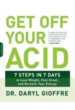 GET OFF YOUR ACID : 7 STEPS IN 7 DAYS TO LOSE WEIGHT, FIGHT INFLAMMATION, AND RECLAIM YOUR HEALTH AN