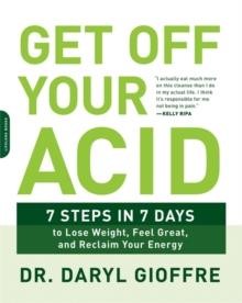 GET OFF YOUR ACID : 7 STEPS IN 7 DAYS TO LOSE WEIGHT, FIGHT INFLAMMATION, AND RECLAIM YOUR HEALTH AN