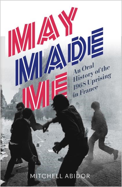 MAY MADE ME : AN ORAL HISTORY OF THE 1968 UPRISING IN FRANCE