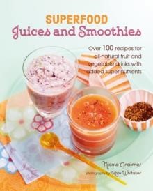 SUPERFOOD JUICES AND SMOOTHIES : OVER 100 RECIPES FOR ALL-NATURAL FRUIT AND VEGETABLE DRINKS WITH AD