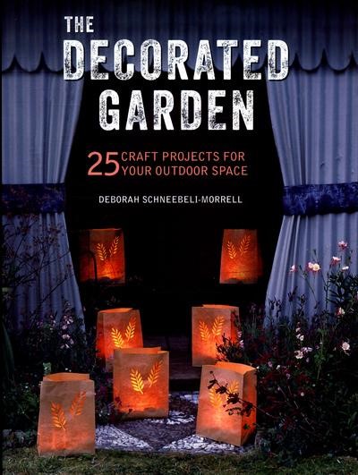 THE DECORATED GARDEN : 25 CRAFT PROJECTS FOR YOUR OUTDOOR SPACE