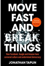 MOVE FAST AND BREAK THINGS : HOW FACEBOOK, GOOGLE AND AMAZON HAVE CORNERED CULTURE AND UNDERMINED DE