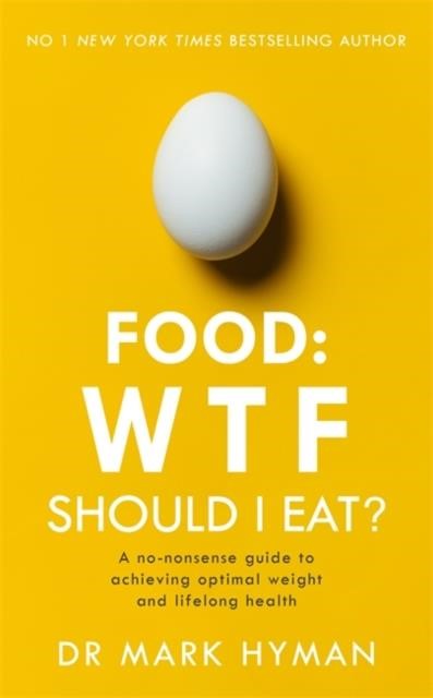 FOOD: WTF SHOULD I EAT? : THE NO-NONSENSE GUIDE TO ACHIEVING OPTIMAL WEIGHT AND LIFELONG HEALTH